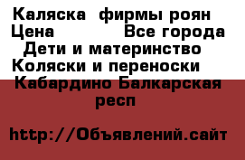 Каляска  фирмы роян › Цена ­ 7 000 - Все города Дети и материнство » Коляски и переноски   . Кабардино-Балкарская респ.